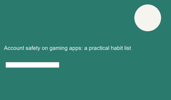 Account safety on gaming apps: a practical habit list