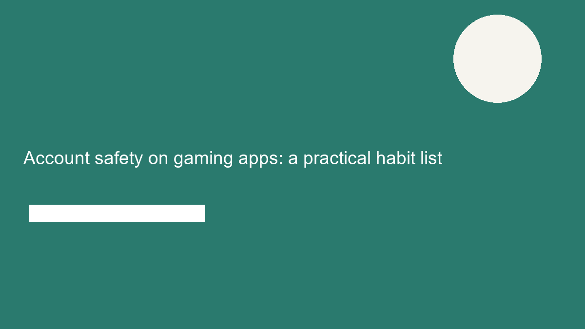 Account safety on gaming apps: a practical habit list