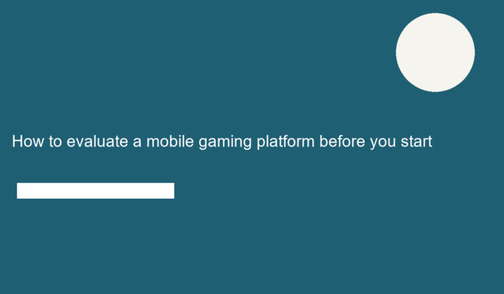 How to evaluate a mobile gaming platform before you start