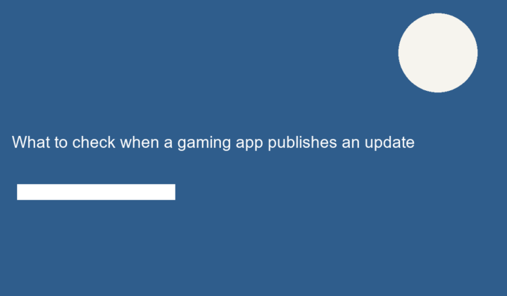 What to check when a gaming app publishes an update