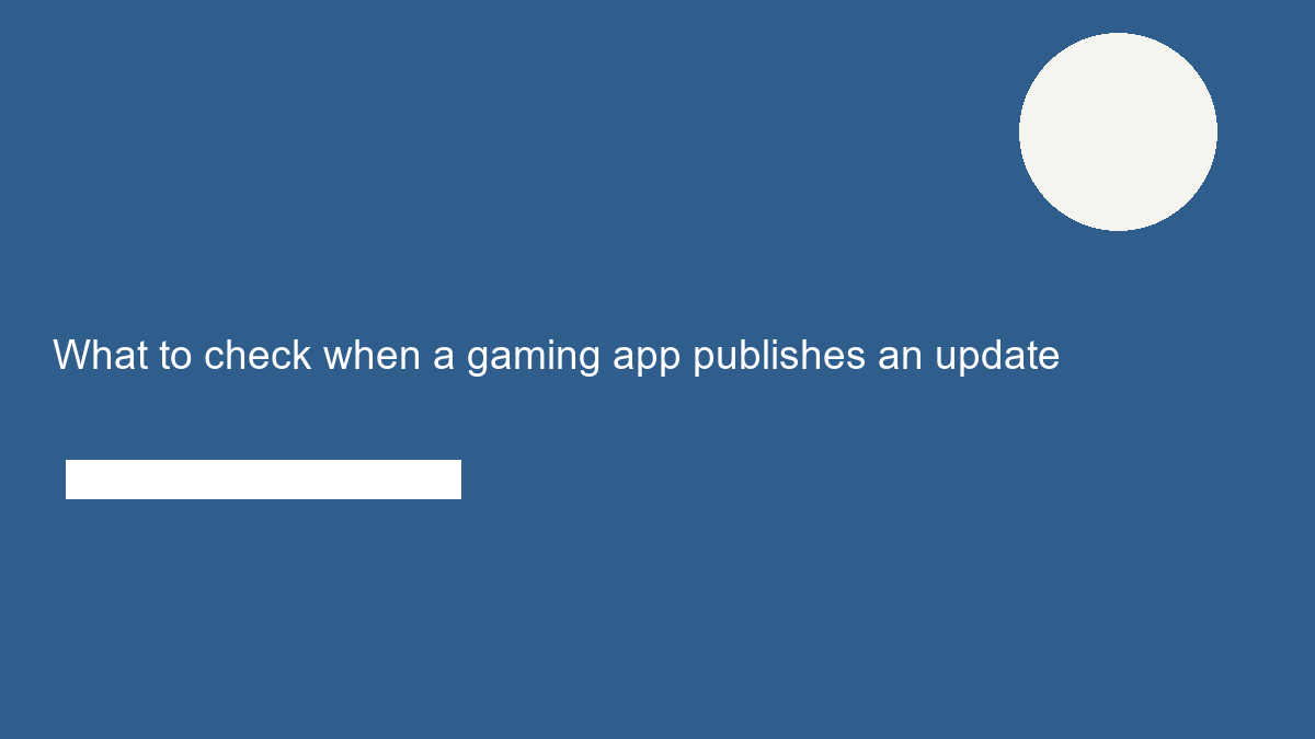 What to check when a gaming app publishes an update